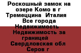 Роскошный замок на озере Комо в г. Тремеццина (Италия) - Все города Недвижимость » Недвижимость за границей   . Свердловская обл.,Серов г.